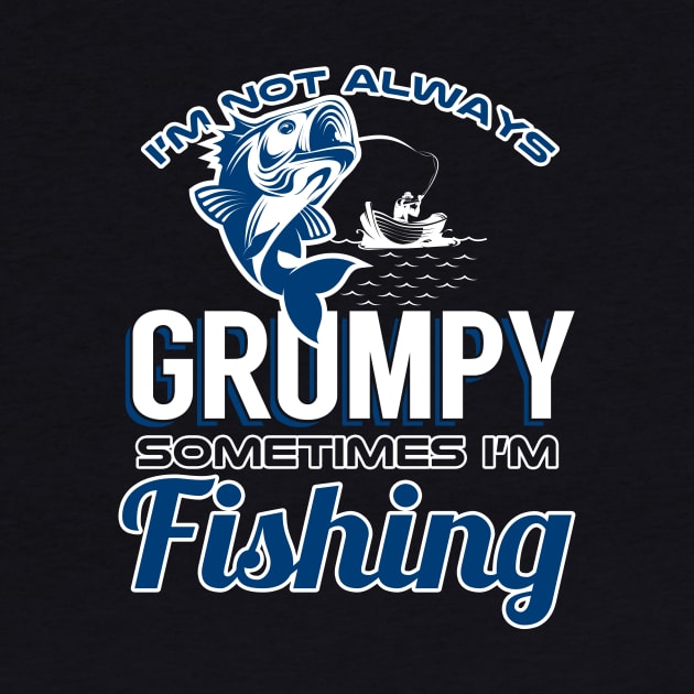 I'm Not Always Grumpy Sometimes I'm Fishing by phughes1980